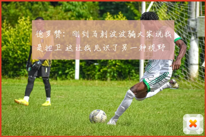 德罗赞：刚到马刺波波骗大家说我是控卫 这让我见识了另一种视野