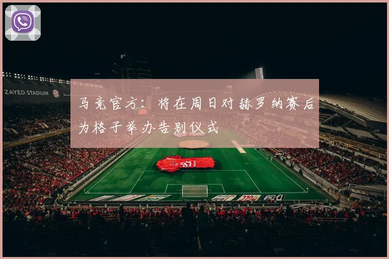 马竞官方：将在周日对赫罗纳赛后为格子举办告别仪式
