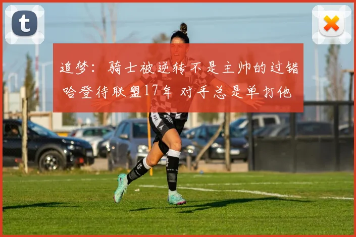 追梦：骑士被逆转不是主帅的过错 哈登待联盟17年 对手总是单打他