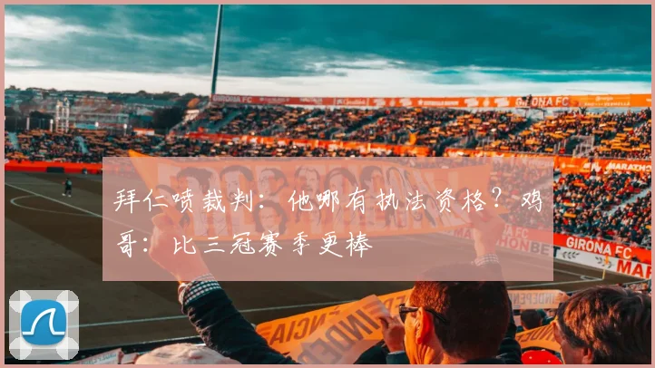 拜仁喷裁判：他哪有执法资格？鸡哥：比三冠赛季更棒