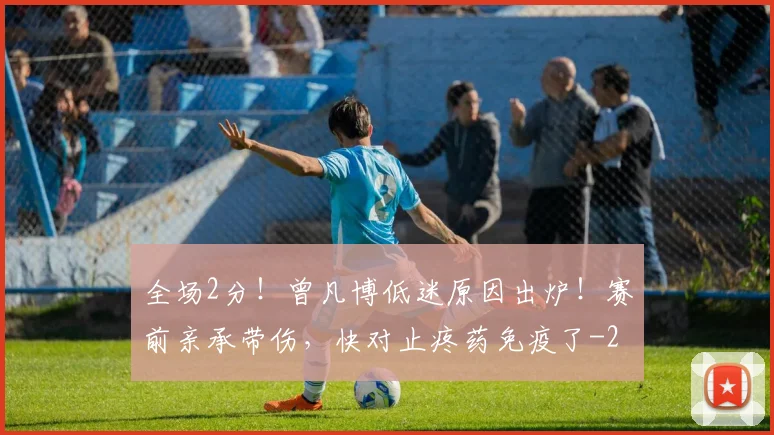 全场2分！曾凡博低迷原因出炉！赛前亲承带伤，快对止疼药免疫了