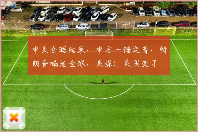 中美会晤结束，中方一锤定音，特朗普喊话全球，美媒：美国变了