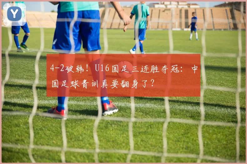 4-2破韩！U16国足三连胜夺冠：中国足球青训真要翻身了？