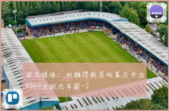 波兰媒体：利雅得新月向莱万开出9000万欧元年薪