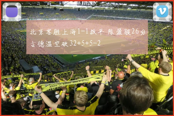 北京客胜上海1-1扳平 陈盈骏26分古德温空砍32+5+5