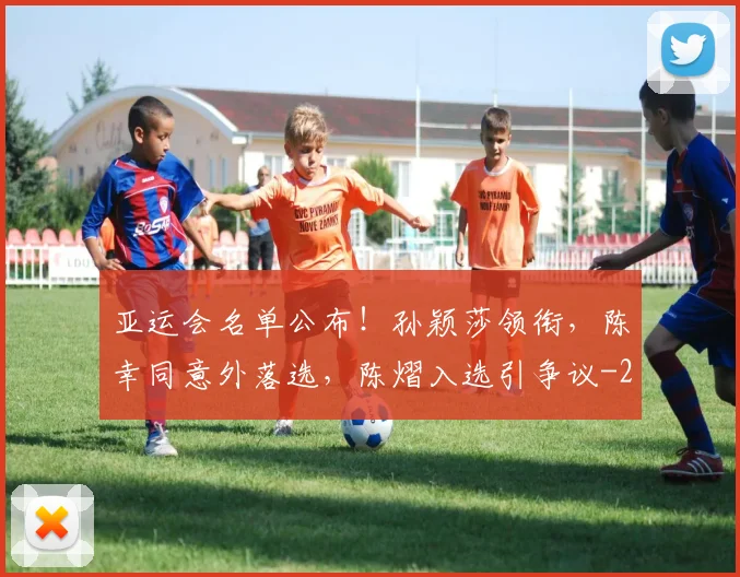 亚运会名单公布！孙颖莎领衔，陈幸同意外落选，陈熠入选引争议