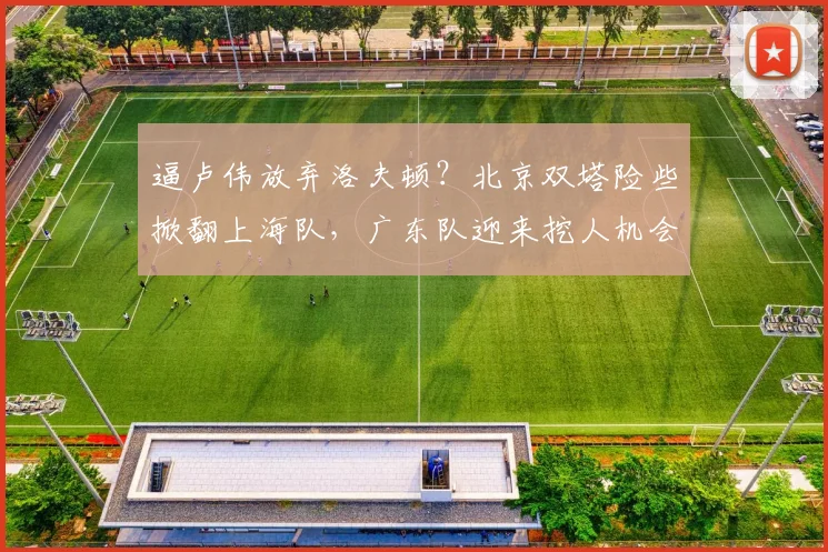 逼卢伟放弃洛夫顿？北京双塔险些掀翻上海队，广东队迎来挖人机会
