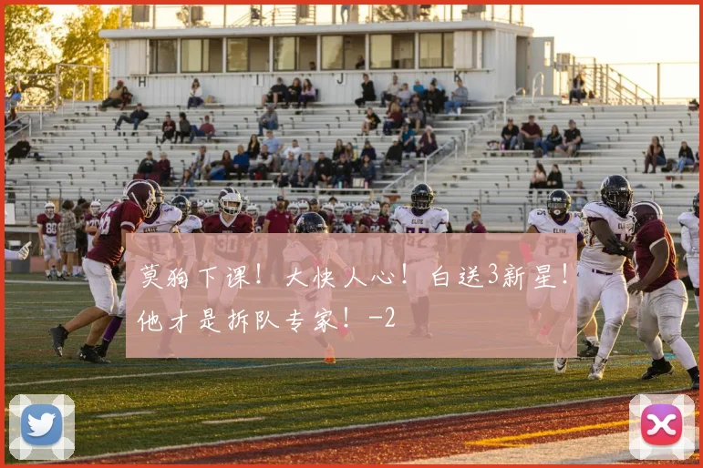 莫狗下课！大快人心！白送3新星！他才是拆队专家！
