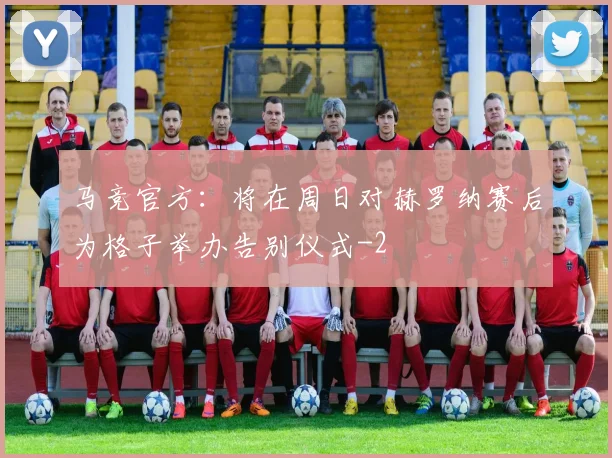 马竞官方：将在周日对赫罗纳赛后为格子举办告别仪式