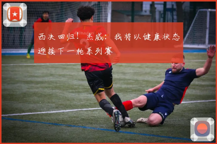 西决回归！杰威：我将以健康状态迎接下一轮系列赛