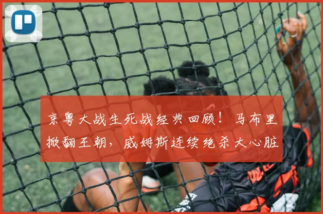 京粤大战生死战经典回顾！马布里掀翻王朝，威姆斯连续绝杀大心脏