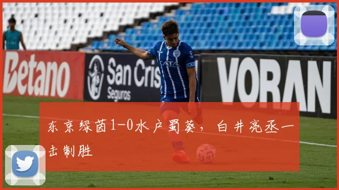 东京绿茵1-0水户蜀葵，白井亮丞一击制胜