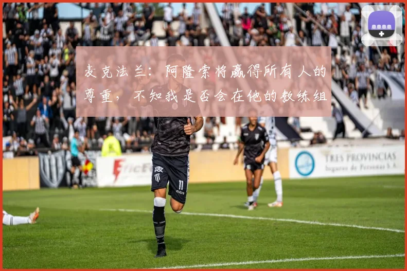 麦克法兰：阿隆索将赢得所有人的尊重，不知我是否会在他的教练组