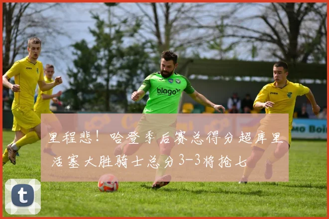 里程悲！哈登季后赛总得分超库里 活塞大胜骑士总分3-3将抢七