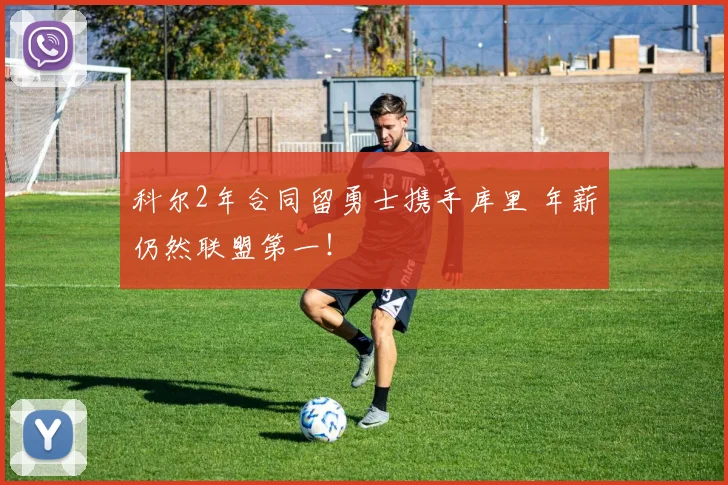 科尔2年合同留勇士携手库里 年薪仍然联盟第一！