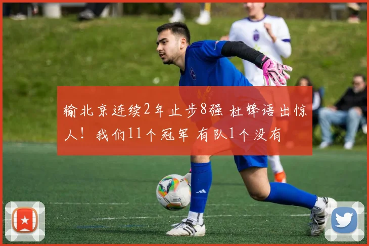 输北京连续2年止步8强 杜锋语出惊人！我们11个冠军 有队1个没有