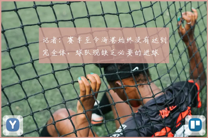 记者：赛季至今海港始终没有达到完全体，球队现缺乏必要的进球
