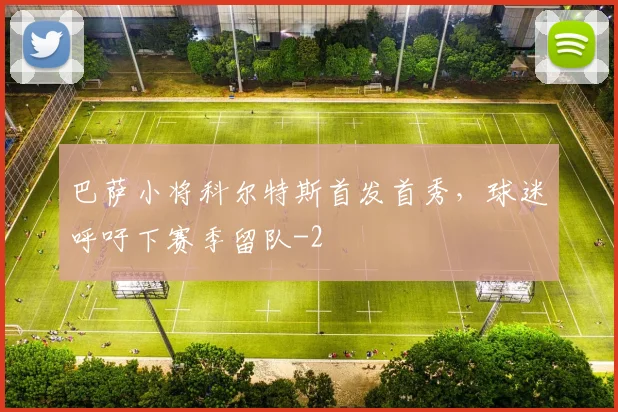 巴萨小将科尔特斯首发首秀，球迷呼吁下赛季留队