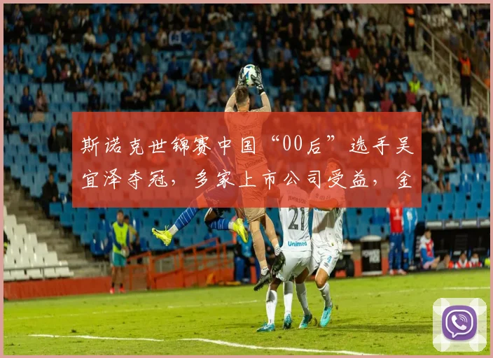 斯诺克世锦赛中国“00后”选手吴宜泽夺冠，多家上市公司受益，金利来提前押宝成功
