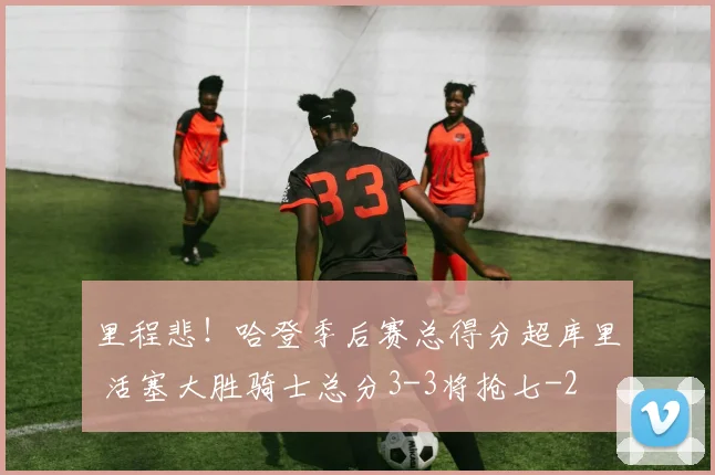 里程悲！哈登季后赛总得分超库里 活塞大胜骑士总分3-3将抢七