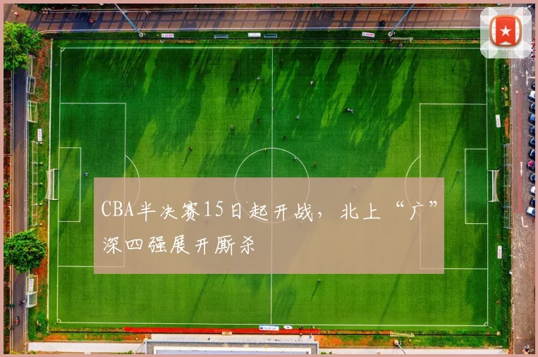 CBA半决赛15日起开战，北上“广”深四强展开厮杀