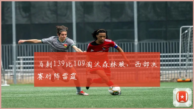 马刺139比109淘汰森林狼，西部决赛对阵雷霆