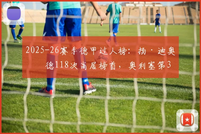 2025-26赛季德甲过人榜：扬·迪奥曼德118次高居榜首，奥利塞第3
