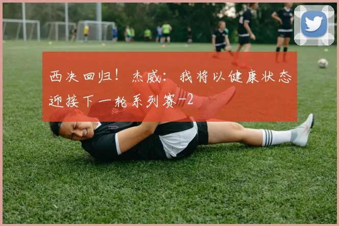 西决回归！杰威：我将以健康状态迎接下一轮系列赛