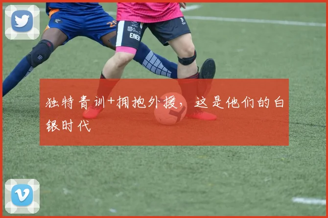 独特青训+拥抱外援，这是他们的白银时代