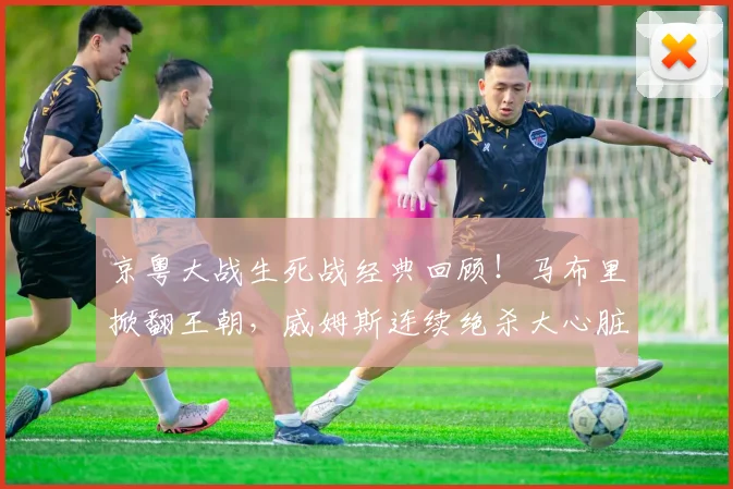 京粤大战生死战经典回顾！马布里掀翻王朝，威姆斯连续绝杀大心脏