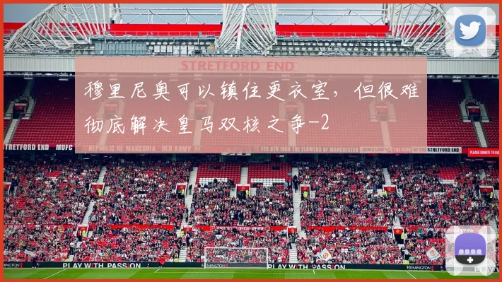 穆里尼奥可以镇住更衣室，但很难彻底解决皇马双核之争