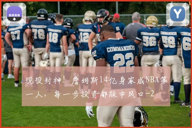 现役封神！詹姆斯14亿身家成NBA第一人，每一步投资都踩中风口