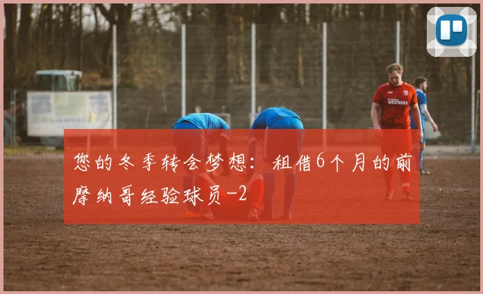 您的冬季转会梦想：租借6个月的前摩纳哥经验球员