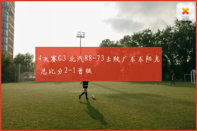 4决赛G3 北汽88-73击败广东东阳光 总比分2-1晋级